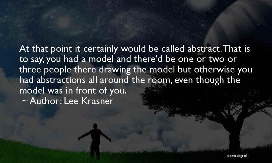 Lee Krasner Quotes: At That Point It Certainly Would Be Called Abstract. That Is To Say, You Had A Model And There'd Be