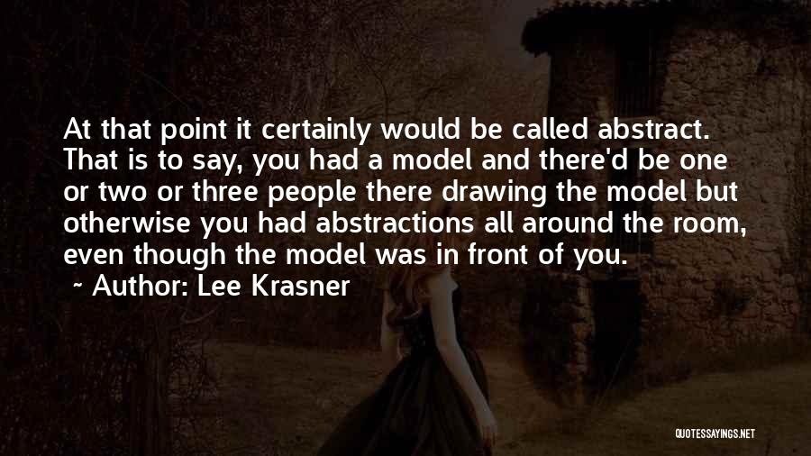 Lee Krasner Quotes: At That Point It Certainly Would Be Called Abstract. That Is To Say, You Had A Model And There'd Be