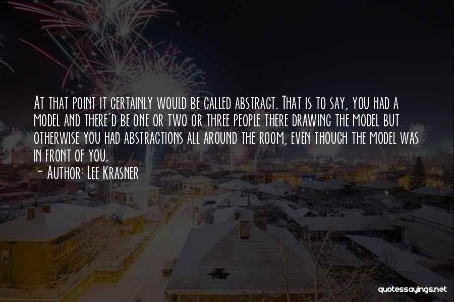 Lee Krasner Quotes: At That Point It Certainly Would Be Called Abstract. That Is To Say, You Had A Model And There'd Be