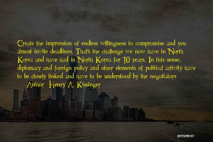 Henry A. Kissinger Quotes: Create The Impression Of Endless Willingness To Compromise And You Almost Invite Deadlines. That's The Challenge We Now Have In