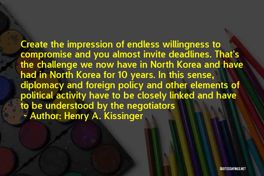 Henry A. Kissinger Quotes: Create The Impression Of Endless Willingness To Compromise And You Almost Invite Deadlines. That's The Challenge We Now Have In