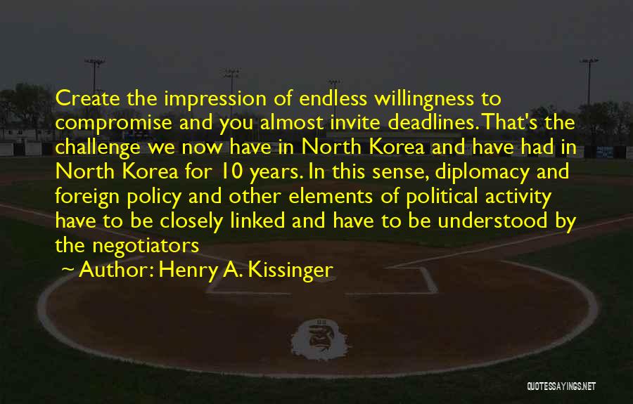 Henry A. Kissinger Quotes: Create The Impression Of Endless Willingness To Compromise And You Almost Invite Deadlines. That's The Challenge We Now Have In