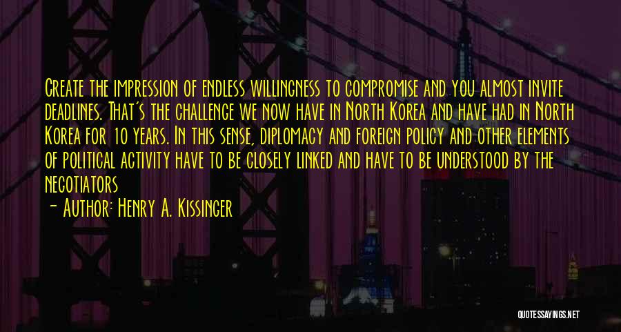 Henry A. Kissinger Quotes: Create The Impression Of Endless Willingness To Compromise And You Almost Invite Deadlines. That's The Challenge We Now Have In