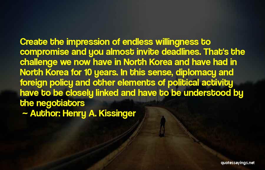 Henry A. Kissinger Quotes: Create The Impression Of Endless Willingness To Compromise And You Almost Invite Deadlines. That's The Challenge We Now Have In