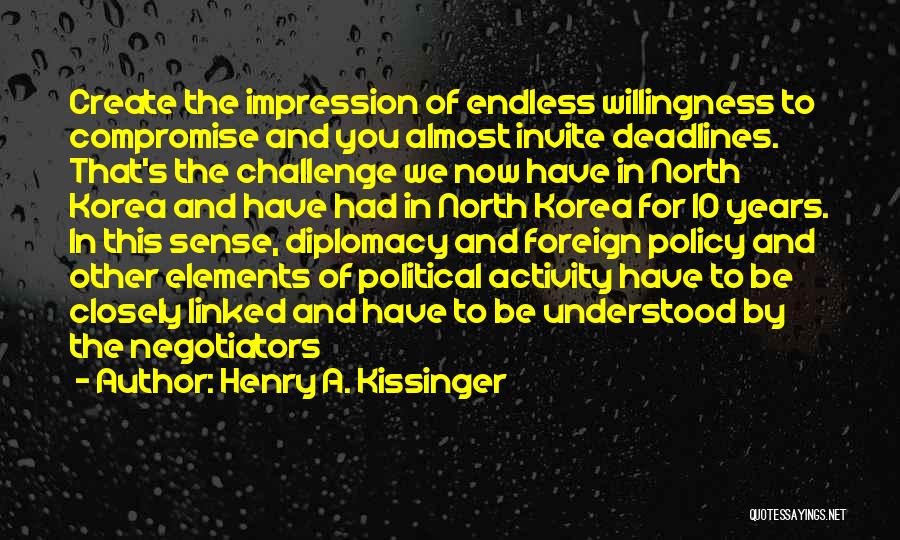 Henry A. Kissinger Quotes: Create The Impression Of Endless Willingness To Compromise And You Almost Invite Deadlines. That's The Challenge We Now Have In