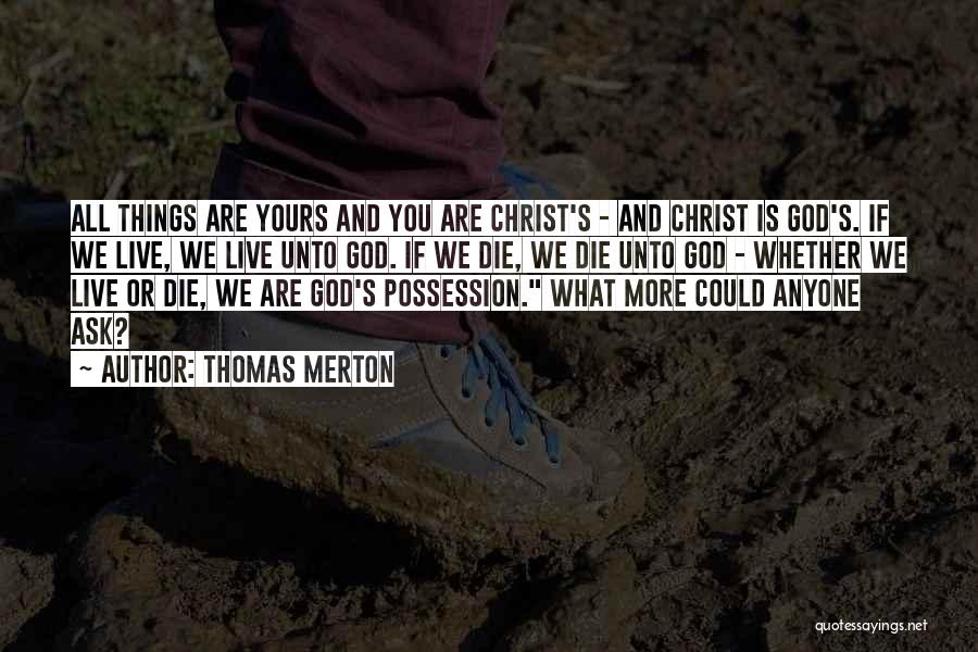 Thomas Merton Quotes: All Things Are Yours And You Are Christ's - And Christ Is God's. If We Live, We Live Unto God.