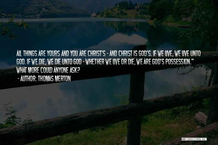 Thomas Merton Quotes: All Things Are Yours And You Are Christ's - And Christ Is God's. If We Live, We Live Unto God.