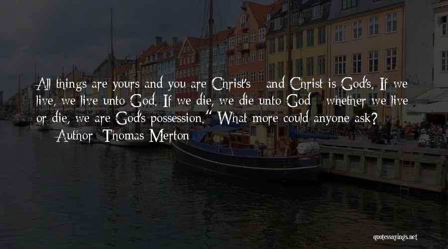 Thomas Merton Quotes: All Things Are Yours And You Are Christ's - And Christ Is God's. If We Live, We Live Unto God.
