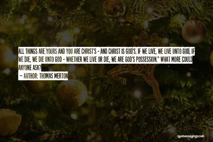 Thomas Merton Quotes: All Things Are Yours And You Are Christ's - And Christ Is God's. If We Live, We Live Unto God.