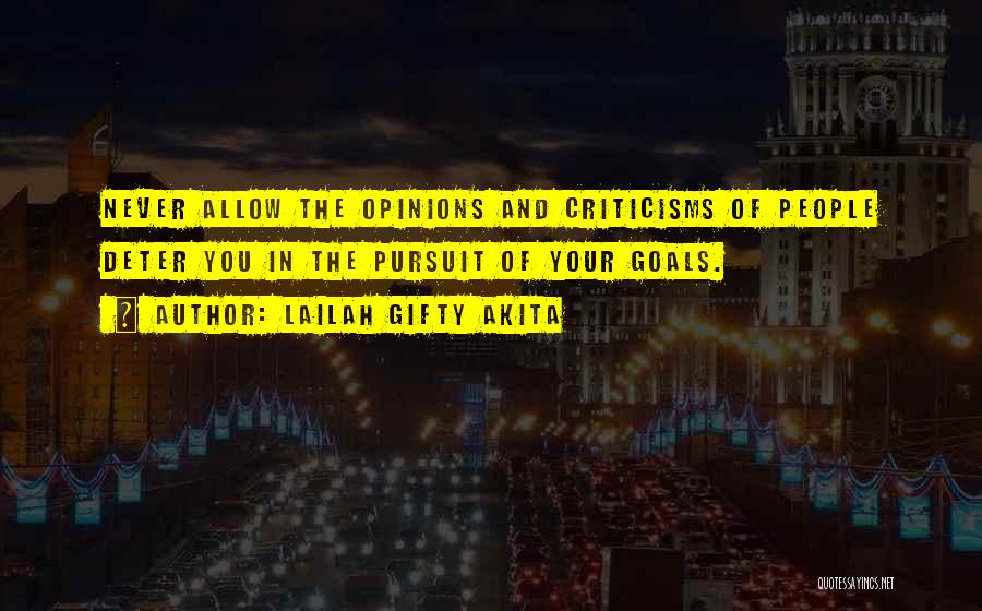 Lailah Gifty Akita Quotes: Never Allow The Opinions And Criticisms Of People Deter You In The Pursuit Of Your Goals.
