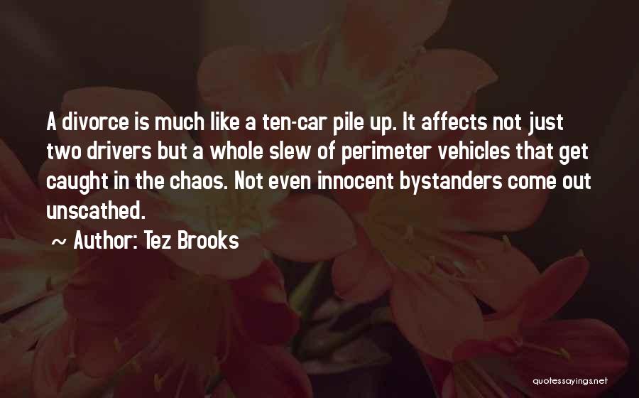 Tez Brooks Quotes: A Divorce Is Much Like A Ten-car Pile Up. It Affects Not Just Two Drivers But A Whole Slew Of