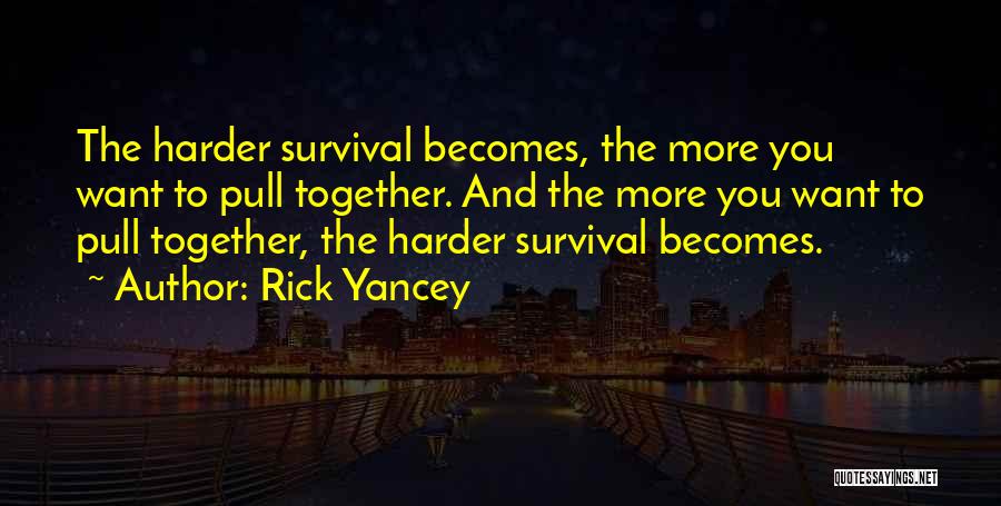 Rick Yancey Quotes: The Harder Survival Becomes, The More You Want To Pull Together. And The More You Want To Pull Together, The