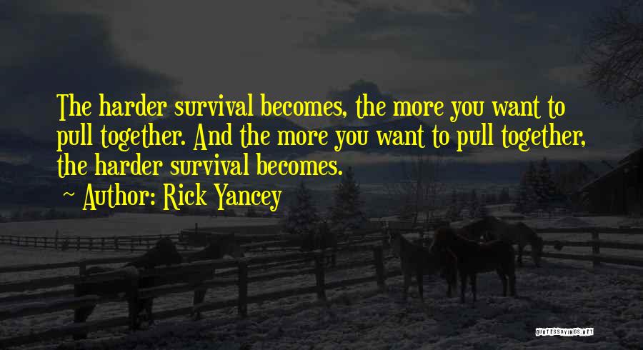 Rick Yancey Quotes: The Harder Survival Becomes, The More You Want To Pull Together. And The More You Want To Pull Together, The