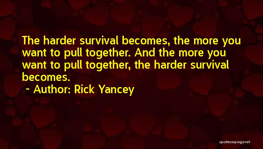 Rick Yancey Quotes: The Harder Survival Becomes, The More You Want To Pull Together. And The More You Want To Pull Together, The