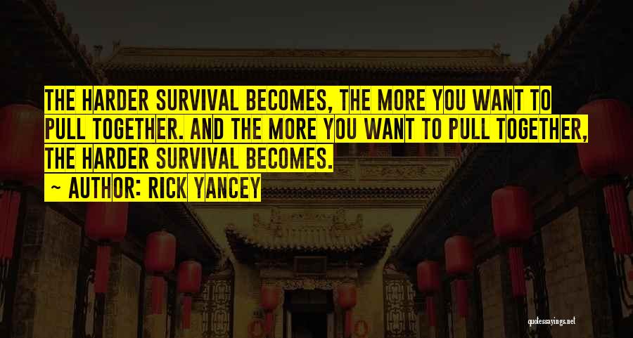 Rick Yancey Quotes: The Harder Survival Becomes, The More You Want To Pull Together. And The More You Want To Pull Together, The