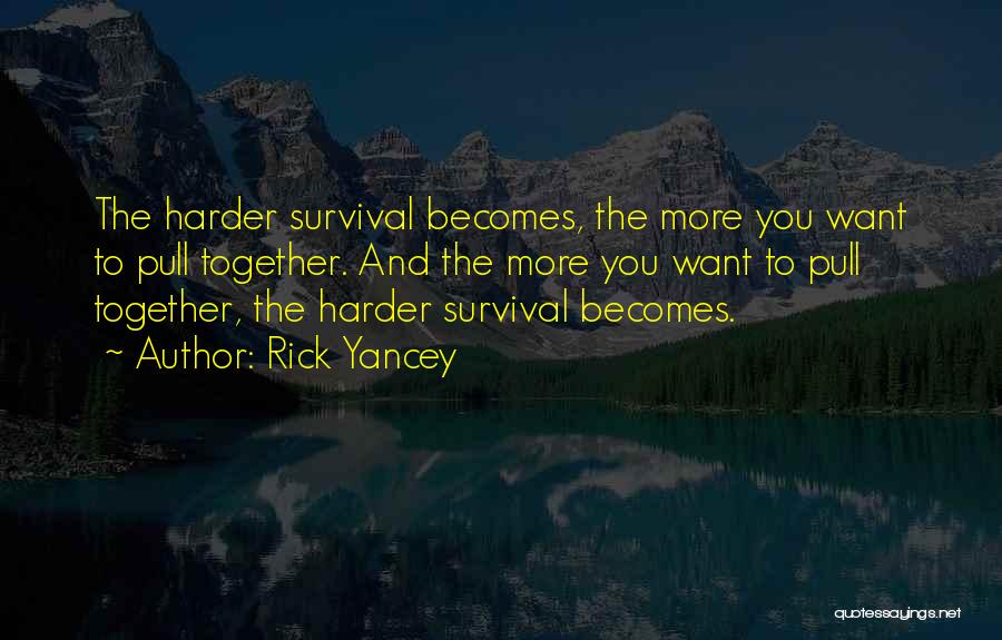 Rick Yancey Quotes: The Harder Survival Becomes, The More You Want To Pull Together. And The More You Want To Pull Together, The