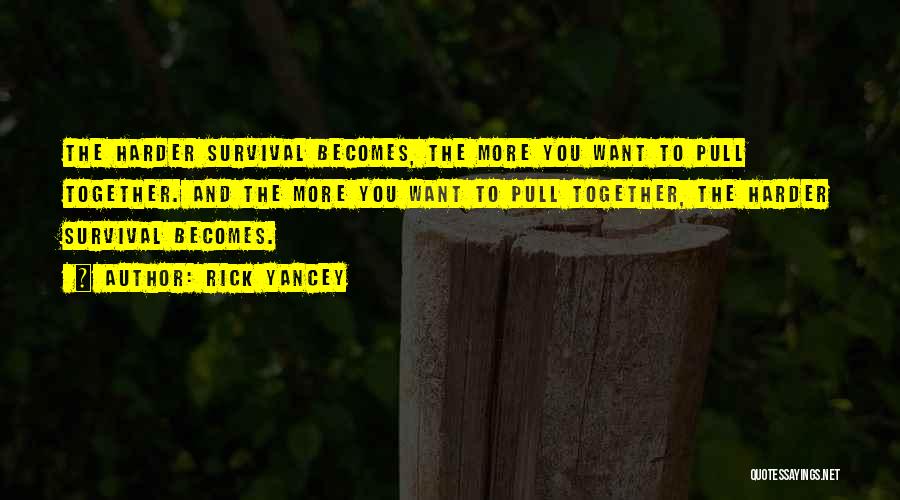Rick Yancey Quotes: The Harder Survival Becomes, The More You Want To Pull Together. And The More You Want To Pull Together, The