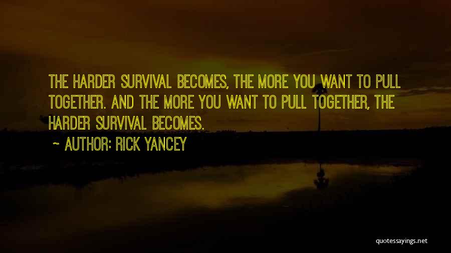 Rick Yancey Quotes: The Harder Survival Becomes, The More You Want To Pull Together. And The More You Want To Pull Together, The