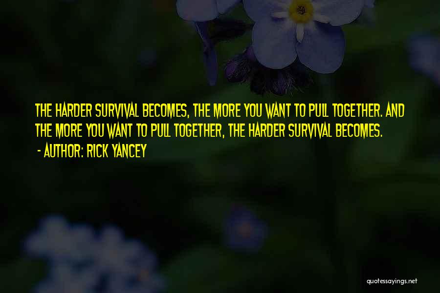 Rick Yancey Quotes: The Harder Survival Becomes, The More You Want To Pull Together. And The More You Want To Pull Together, The