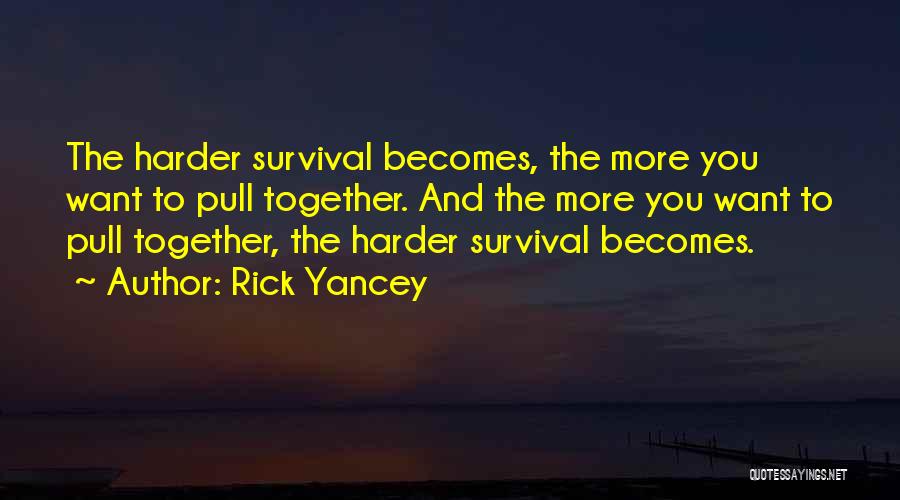 Rick Yancey Quotes: The Harder Survival Becomes, The More You Want To Pull Together. And The More You Want To Pull Together, The