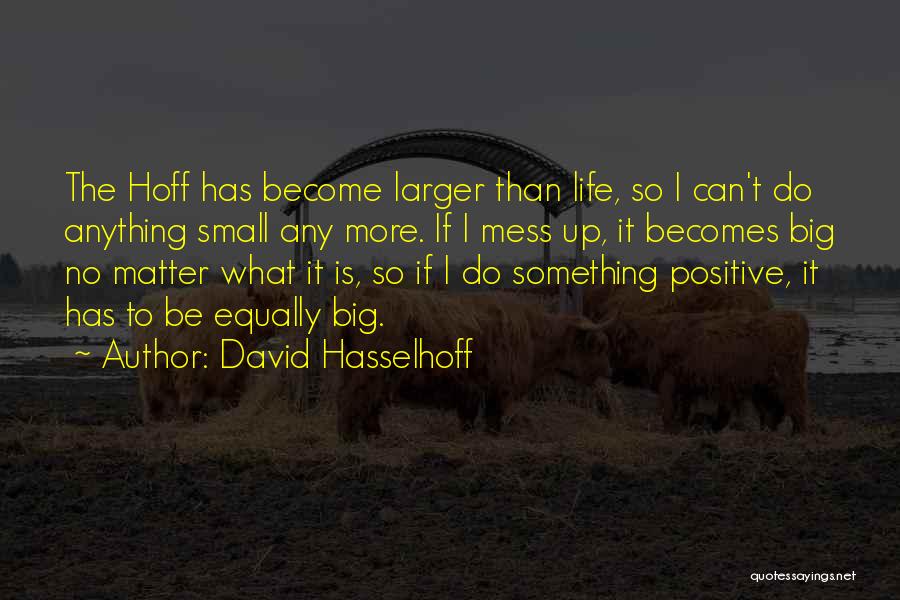 David Hasselhoff Quotes: The Hoff Has Become Larger Than Life, So I Can't Do Anything Small Any More. If I Mess Up, It