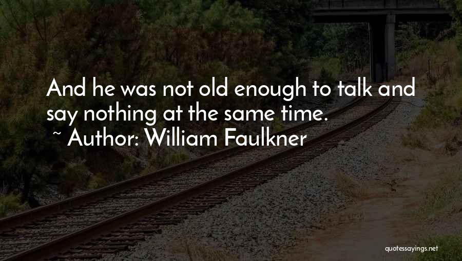 William Faulkner Quotes: And He Was Not Old Enough To Talk And Say Nothing At The Same Time.