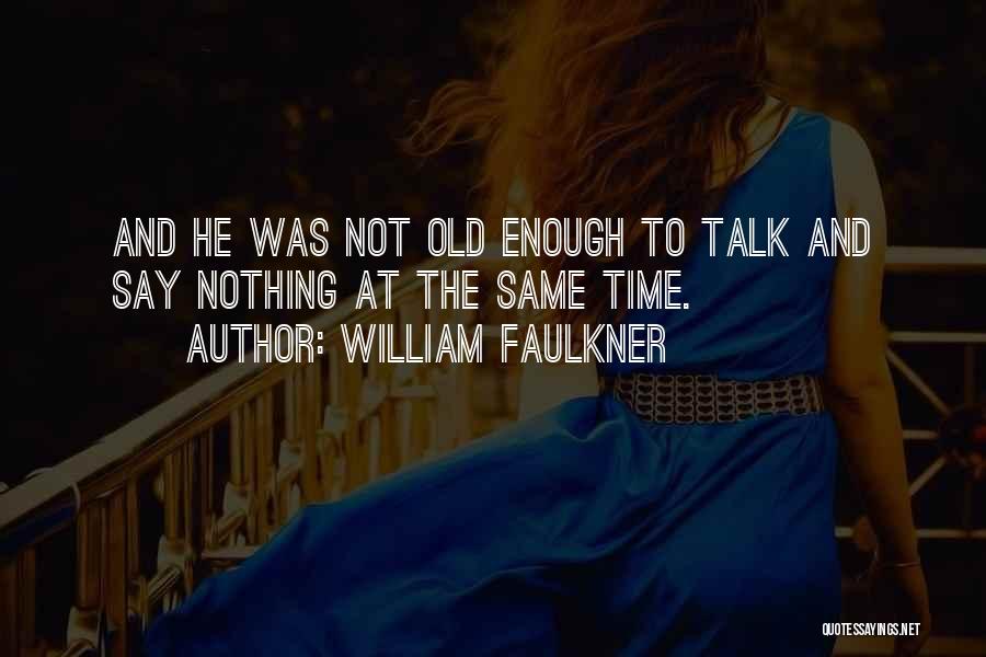 William Faulkner Quotes: And He Was Not Old Enough To Talk And Say Nothing At The Same Time.