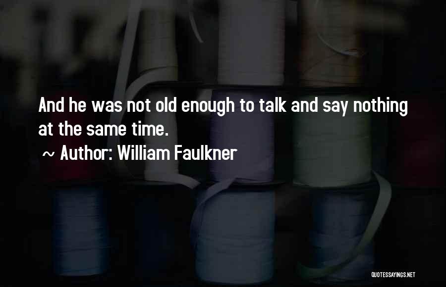 William Faulkner Quotes: And He Was Not Old Enough To Talk And Say Nothing At The Same Time.