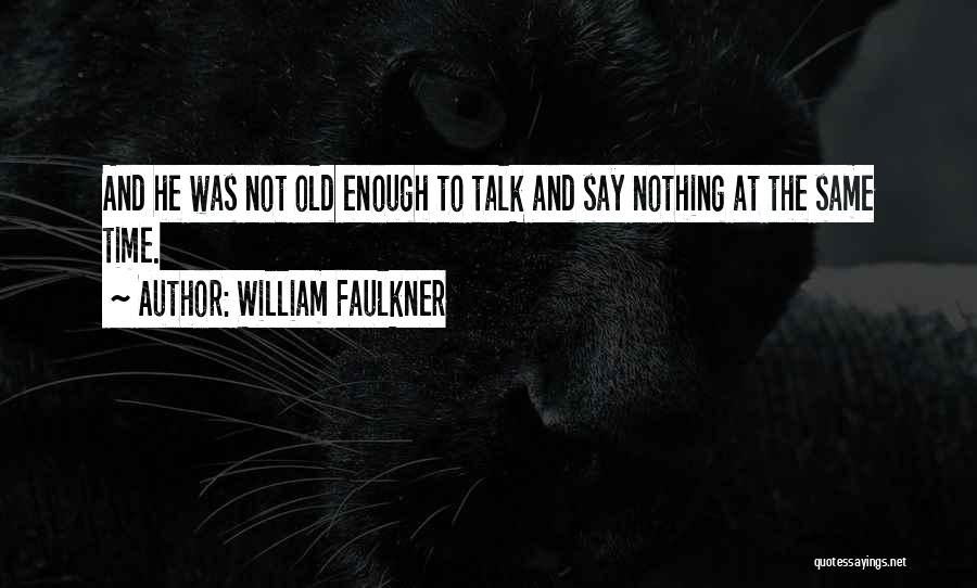 William Faulkner Quotes: And He Was Not Old Enough To Talk And Say Nothing At The Same Time.