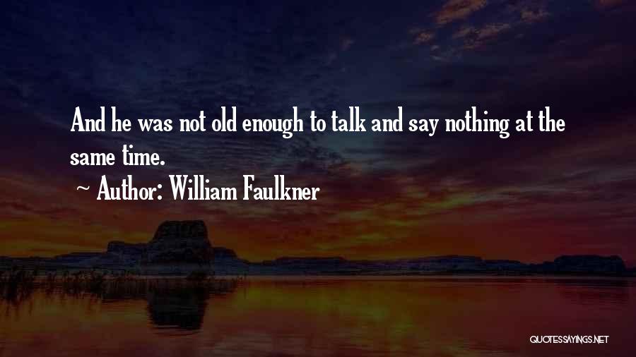 William Faulkner Quotes: And He Was Not Old Enough To Talk And Say Nothing At The Same Time.