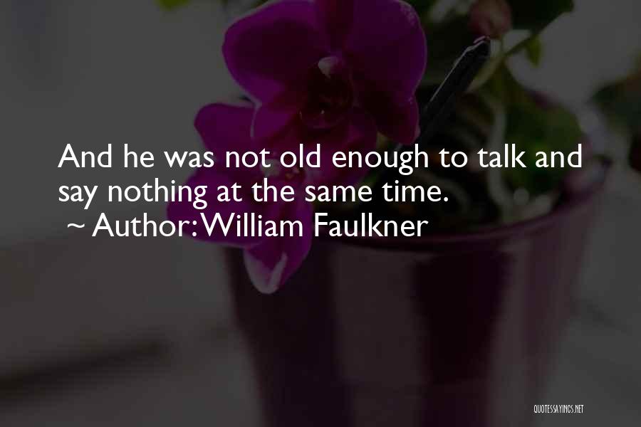 William Faulkner Quotes: And He Was Not Old Enough To Talk And Say Nothing At The Same Time.