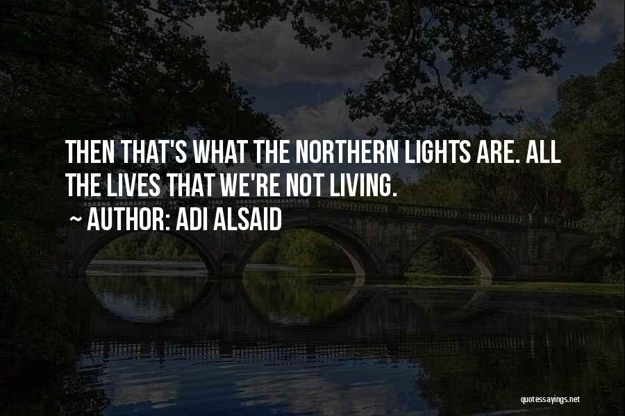 Adi Alsaid Quotes: Then That's What The Northern Lights Are. All The Lives That We're Not Living.