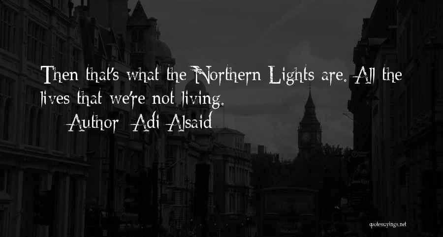 Adi Alsaid Quotes: Then That's What The Northern Lights Are. All The Lives That We're Not Living.