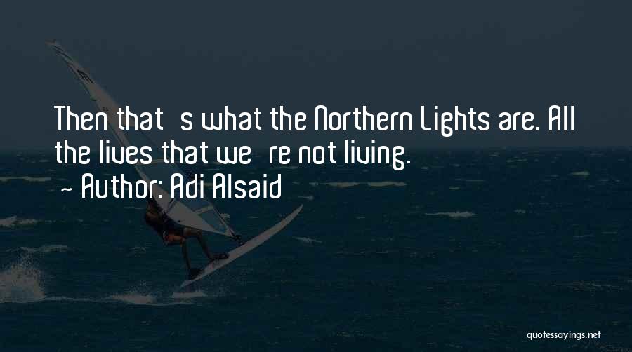 Adi Alsaid Quotes: Then That's What The Northern Lights Are. All The Lives That We're Not Living.