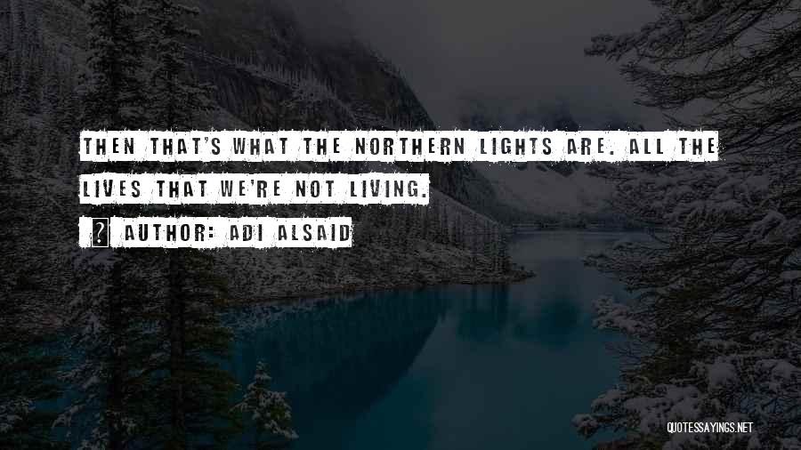 Adi Alsaid Quotes: Then That's What The Northern Lights Are. All The Lives That We're Not Living.