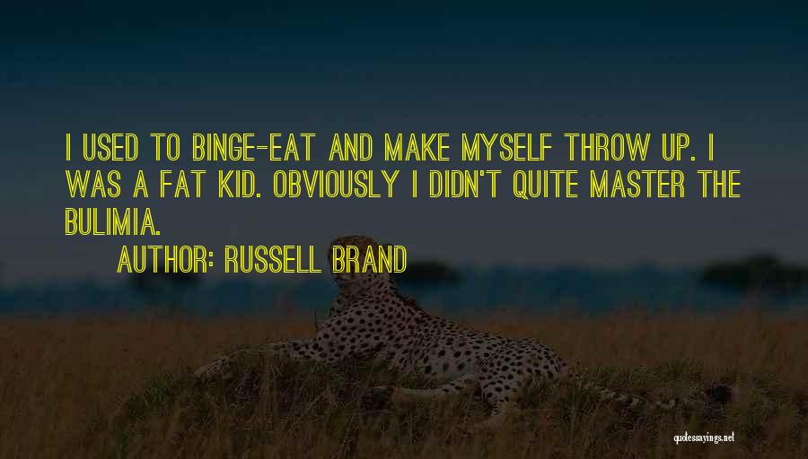 Russell Brand Quotes: I Used To Binge-eat And Make Myself Throw Up. I Was A Fat Kid. Obviously I Didn't Quite Master The