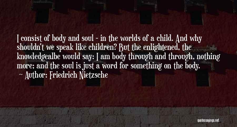 Friedrich Nietzsche Quotes: I Consist Of Body And Soul - In The Worlds Of A Child. And Why Shouldn't We Speak Like Children?
