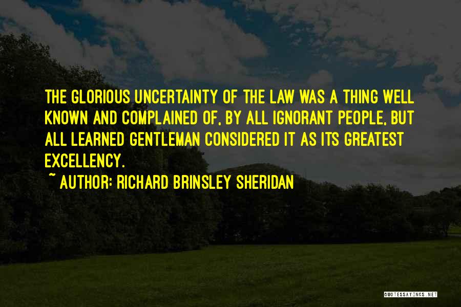 Richard Brinsley Sheridan Quotes: The Glorious Uncertainty Of The Law Was A Thing Well Known And Complained Of, By All Ignorant People, But All