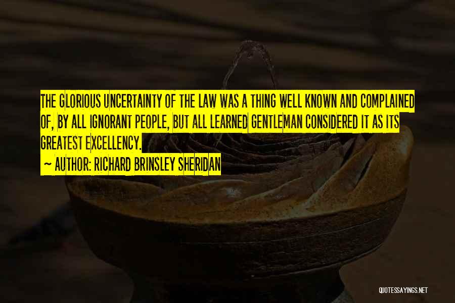 Richard Brinsley Sheridan Quotes: The Glorious Uncertainty Of The Law Was A Thing Well Known And Complained Of, By All Ignorant People, But All