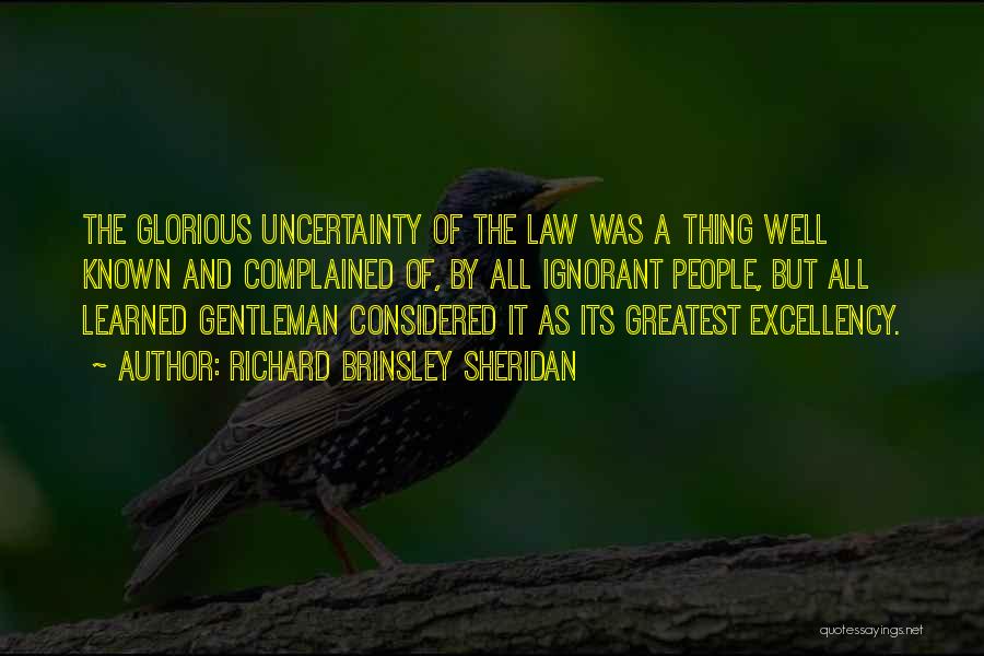 Richard Brinsley Sheridan Quotes: The Glorious Uncertainty Of The Law Was A Thing Well Known And Complained Of, By All Ignorant People, But All