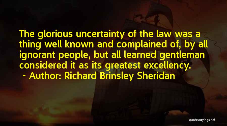 Richard Brinsley Sheridan Quotes: The Glorious Uncertainty Of The Law Was A Thing Well Known And Complained Of, By All Ignorant People, But All