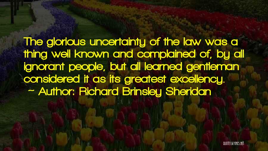 Richard Brinsley Sheridan Quotes: The Glorious Uncertainty Of The Law Was A Thing Well Known And Complained Of, By All Ignorant People, But All