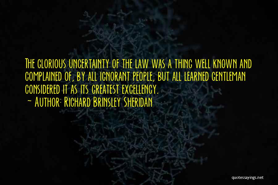 Richard Brinsley Sheridan Quotes: The Glorious Uncertainty Of The Law Was A Thing Well Known And Complained Of, By All Ignorant People, But All