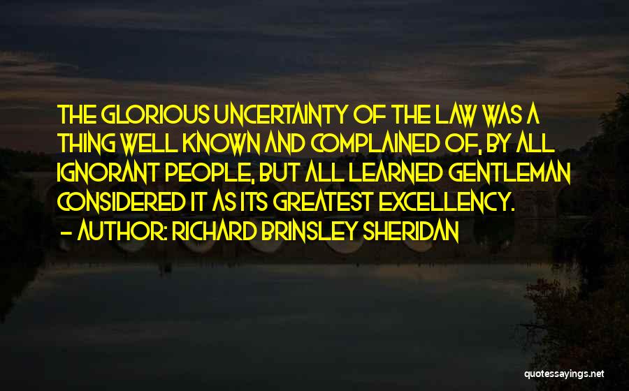 Richard Brinsley Sheridan Quotes: The Glorious Uncertainty Of The Law Was A Thing Well Known And Complained Of, By All Ignorant People, But All