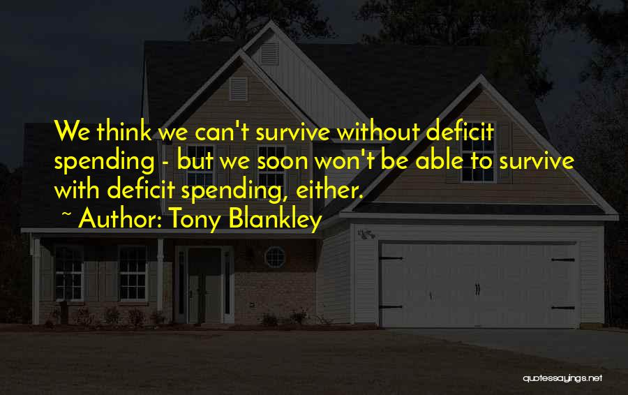 Tony Blankley Quotes: We Think We Can't Survive Without Deficit Spending - But We Soon Won't Be Able To Survive With Deficit Spending,