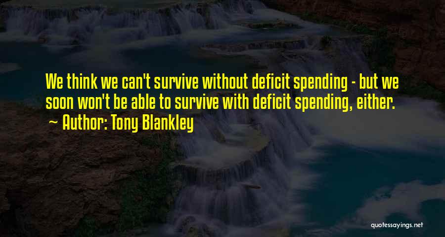 Tony Blankley Quotes: We Think We Can't Survive Without Deficit Spending - But We Soon Won't Be Able To Survive With Deficit Spending,