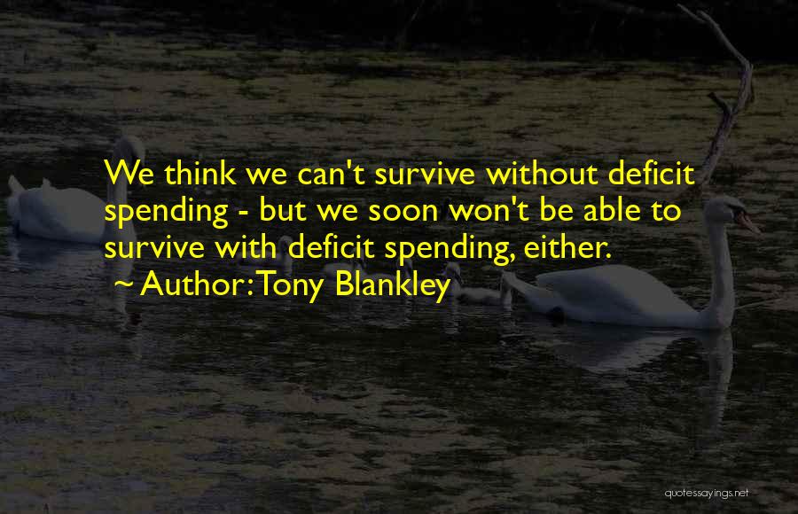 Tony Blankley Quotes: We Think We Can't Survive Without Deficit Spending - But We Soon Won't Be Able To Survive With Deficit Spending,