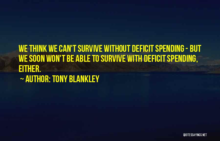 Tony Blankley Quotes: We Think We Can't Survive Without Deficit Spending - But We Soon Won't Be Able To Survive With Deficit Spending,