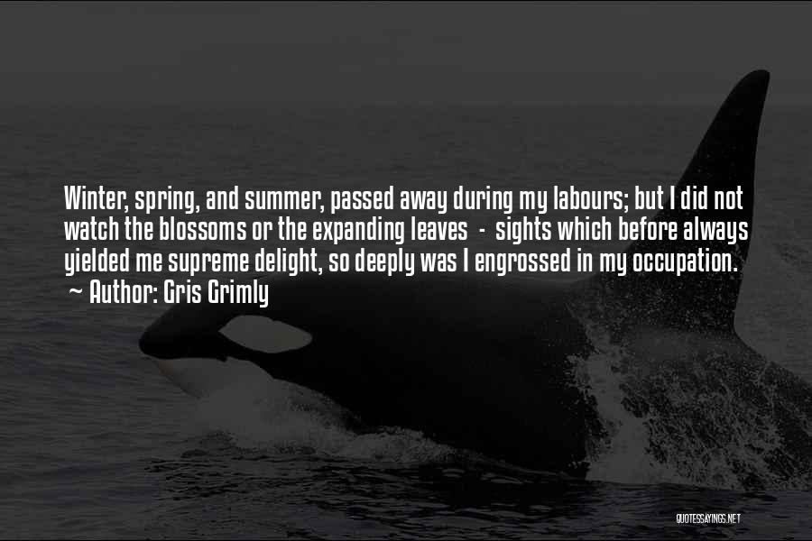 Gris Grimly Quotes: Winter, Spring, And Summer, Passed Away During My Labours; But I Did Not Watch The Blossoms Or The Expanding Leaves