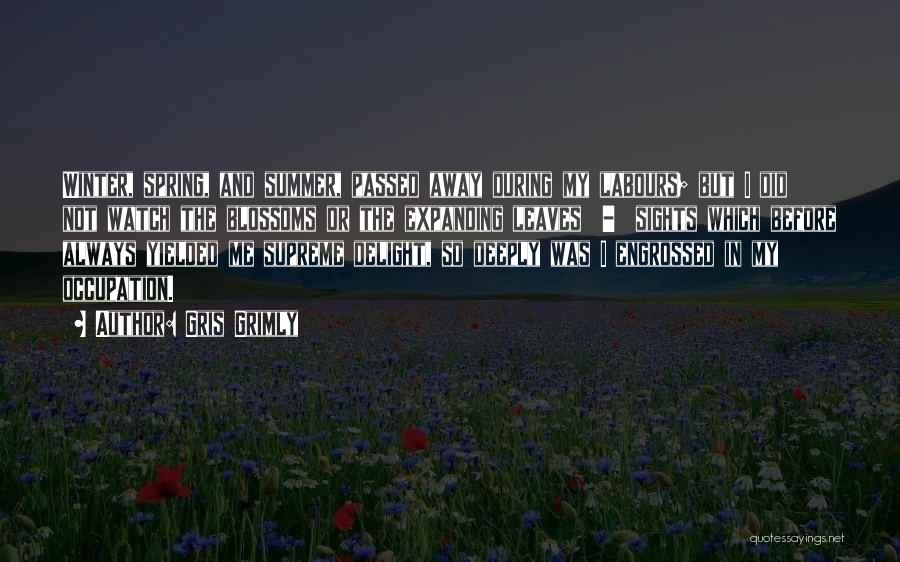 Gris Grimly Quotes: Winter, Spring, And Summer, Passed Away During My Labours; But I Did Not Watch The Blossoms Or The Expanding Leaves